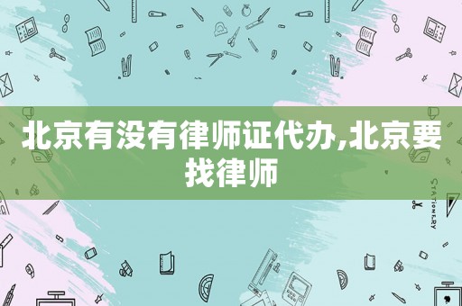 北京有沒有律師證代辦,北京要找律師