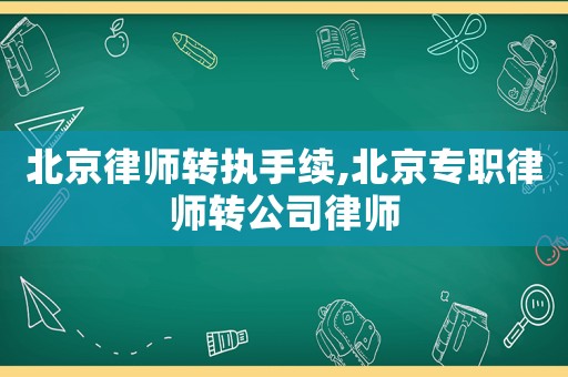 北京律師轉(zhuǎn)執(zhí)手續(xù),北京專職律師轉(zhuǎn)公司律師