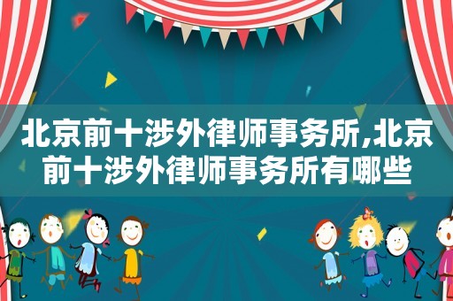 北京前十涉外律師事務所,北京前十涉外律師事務所有哪些