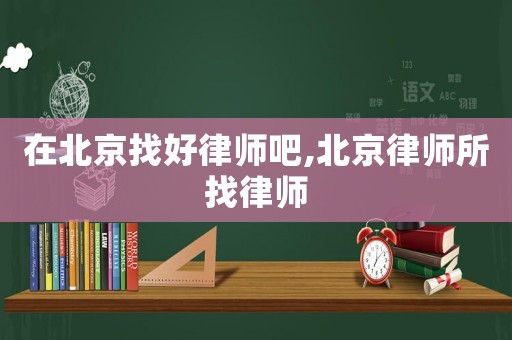 在北京找好律師吧,北京律師所找律師