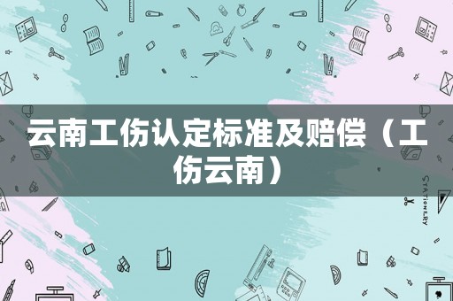 云南工傷認定標準及賠償（工傷云南）