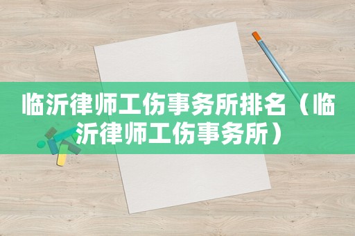 臨沂律師工傷事務所排名（臨沂律師工傷事務所）