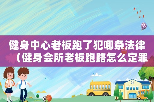 健身中心老板跑了犯哪條法律（健身會所老板跑路怎么定罪）