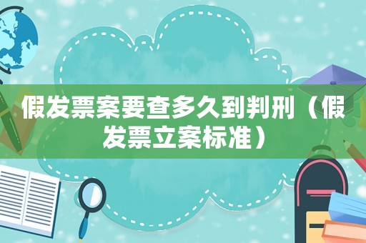 假發票案要查多久到判刑（假發票立案標準）