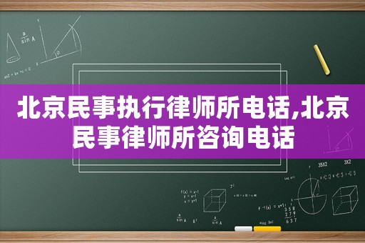 北京民事執行律師所電話,北京民事律師所咨詢電話