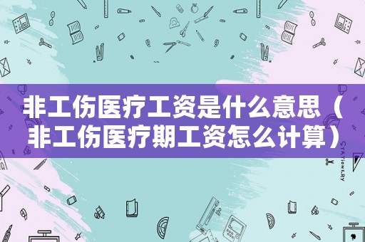非工傷醫療工資是什么意思（非工傷醫療期工資怎么計算）