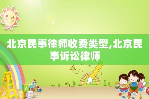 北京民事律師收費類型,北京民事訴訟律師