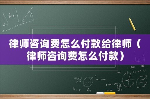 律師咨詢費怎么付款給律師（律師咨詢費怎么付款）