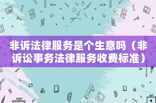 非訴法律服務是個生意嗎（非訴訟事務法律服務收費標準）
