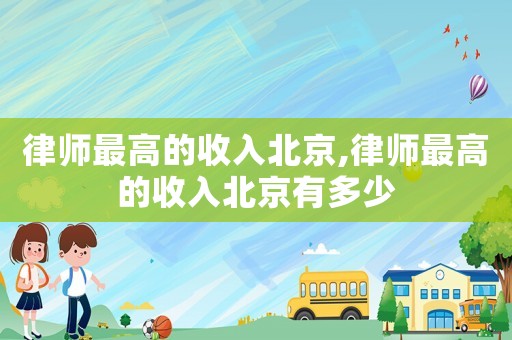 律師最高的收入北京,律師最高的收入北京有多少