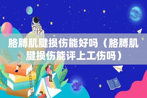 胳膊肌腱損傷能好嗎（胳膊肌腱損傷能評上工傷嗎）