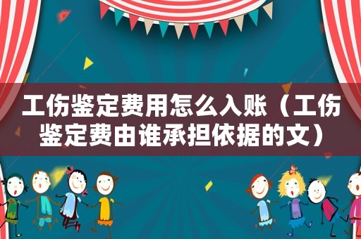 工傷鑒定費用怎么入賬（工傷鑒定費由誰承擔依據的文）