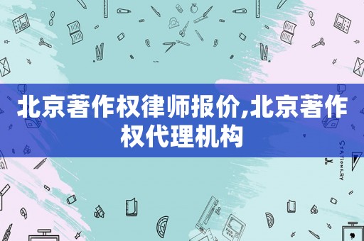 北京著作權律師報價,北京著作權代理機構