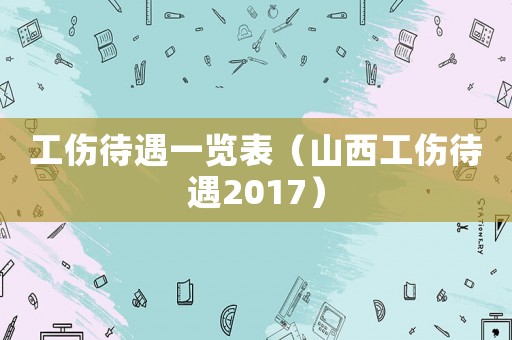 工傷待遇一覽表（山西工傷待遇2017）