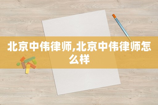 北京中偉律師,北京中偉律師怎么樣