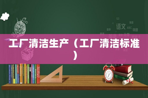 工廠清潔生產（工廠清潔標準）