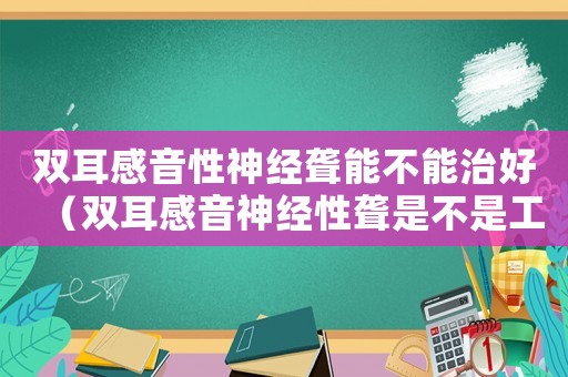 雙耳感音性神經聾能不能治好（雙耳感音神經性聾是不是工傷）