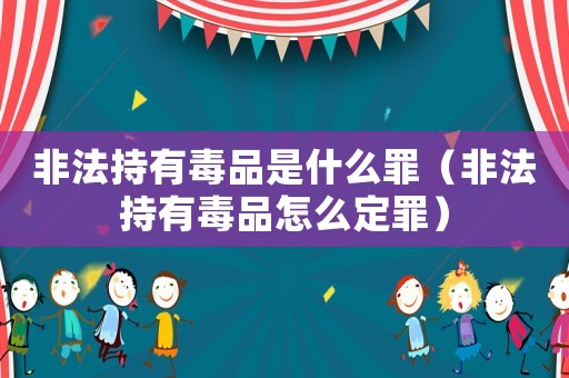 非法持有毒品是什么罪（非法持有毒品怎么定罪）