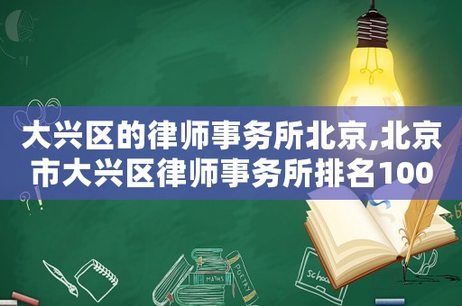 大興區(qū)的律師事務(wù)所北京,北京市大興區(qū)律師事務(wù)所排名100強(qiáng)
