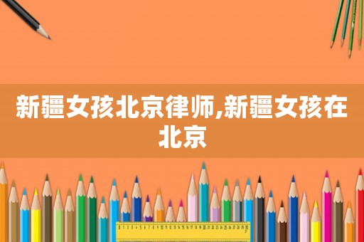 新疆女孩北京律師,新疆女孩在北京