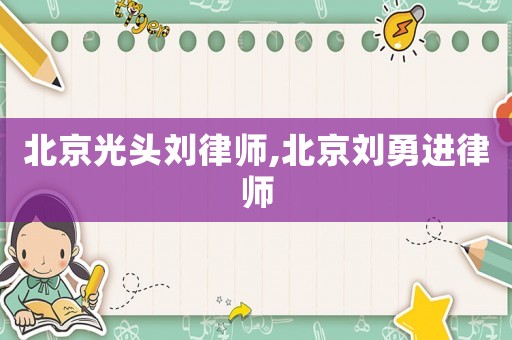 北京光頭劉律師,北京劉勇進(jìn)律師