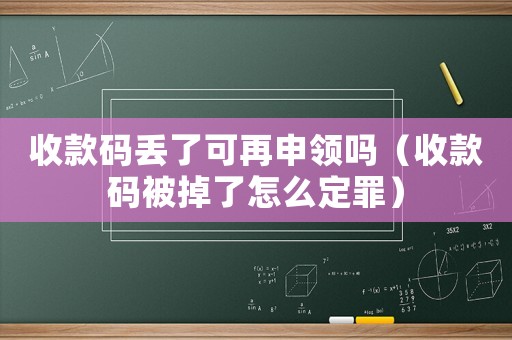 收款碼丟了可再申領嗎（收款碼被掉了怎么定罪）