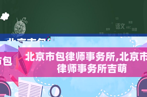 北京市包律師事務所,北京市包律師事務所吉萌