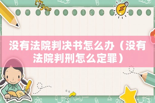 沒有法院判決書怎么辦（沒有法院判刑怎么定罪）