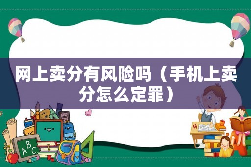 網上賣分有風險嗎（手機上賣分怎么定罪）
