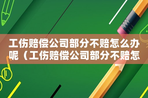工傷賠償公司部分不賠怎么辦呢（工傷賠償公司部分不賠怎么辦）