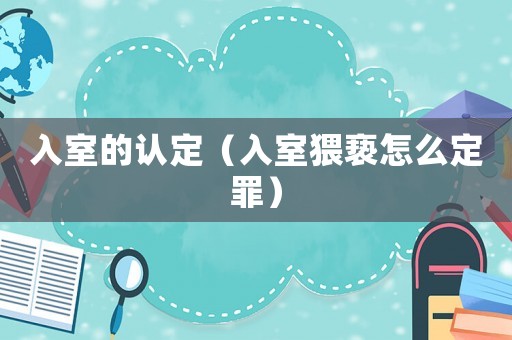 入室的認定（入室猥褻怎么定罪）