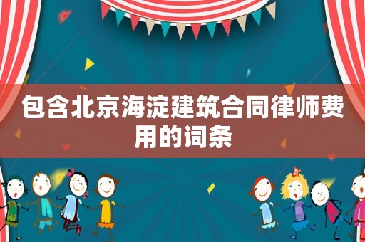 包含北京海淀建筑合同律師費用的詞條