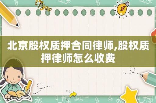 北京股權質押合同律師,股權質押律師怎么收費