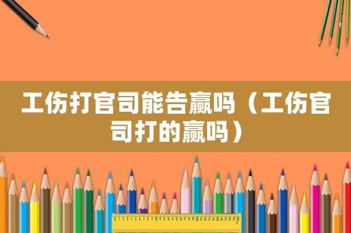 工傷打官司能告贏嗎（工傷官司打的贏嗎）