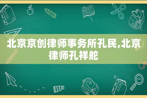 北京京創律師事務所孔民,北京律師孔祥舵