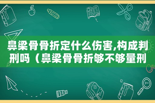 鼻梁骨骨折定什么傷害,構成判刑嗎（鼻梁骨骨折夠不夠量刑）