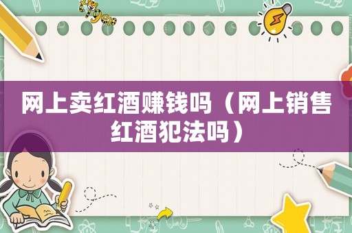 網上賣紅酒賺錢嗎（網上銷售紅酒犯法嗎）