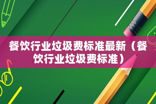 餐飲行業垃圾費標準最新（餐飲行業垃圾費標準）