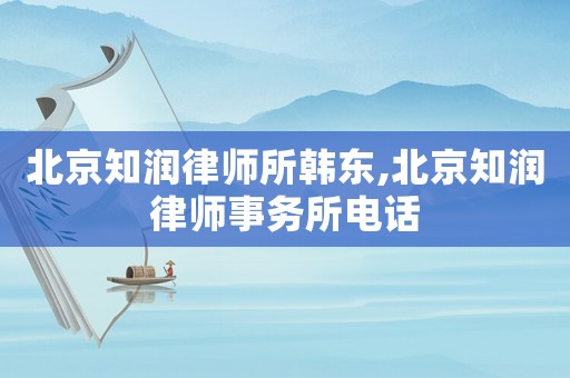 北京知潤律師所韓東,北京知潤律師事務(wù)所電話