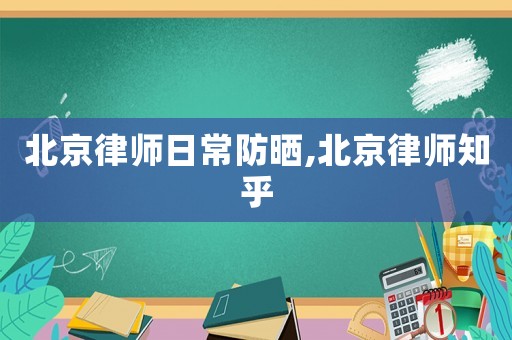 北京律師日常防曬,北京律師知乎