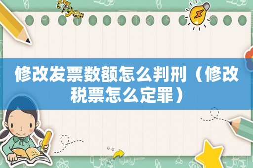 修改發票數額怎么判刑（修改稅票怎么定罪）