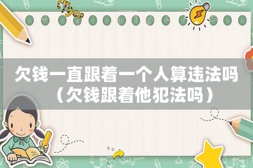 欠錢一直跟著一個人算違法嗎（欠錢跟著他犯法嗎）