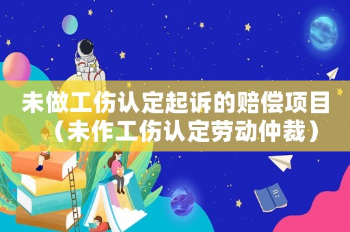未做工傷認(rèn)定起訴的賠償項目（未作工傷認(rèn)定勞動仲裁）