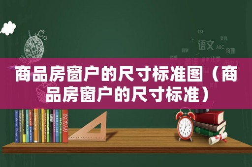 商品房窗戶的尺寸標(biāo)準(zhǔn)圖（商品房窗戶的尺寸標(biāo)準(zhǔn)）