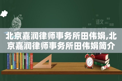 北京嘉潤律師事務所田偉娟,北京嘉潤律師事務所田偉娟簡介