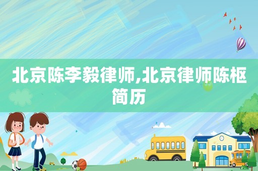 北京陳李毅律師,北京律師陳樞簡(jiǎn)歷