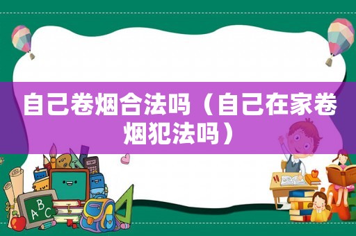 自己卷煙合法嗎（自己在家卷煙犯法嗎）