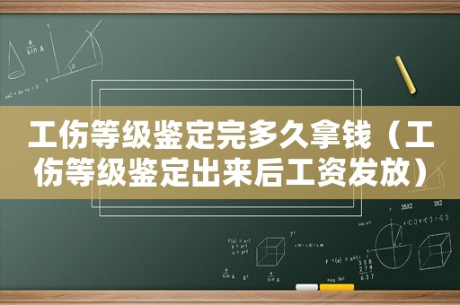 工傷等級鑒定完多久拿錢（工傷等級鑒定出來后工資發放）
