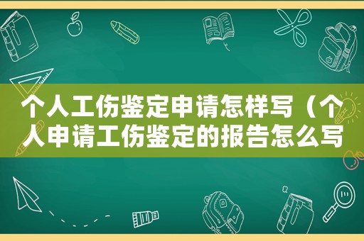 個人工傷鑒定申請怎樣寫（個人申請工傷鑒定的報告怎么寫）