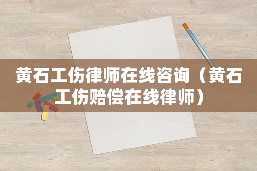 黃石工傷律師在線咨詢（黃石工傷賠償在線律師）
